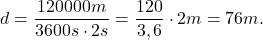 \[d=\frac{120000m}{3600s \cdot 2s}=\frac{120}{3,6}\cdot 2m=76m.\]
