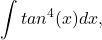 \[\int{tan^4(x)dx},\]